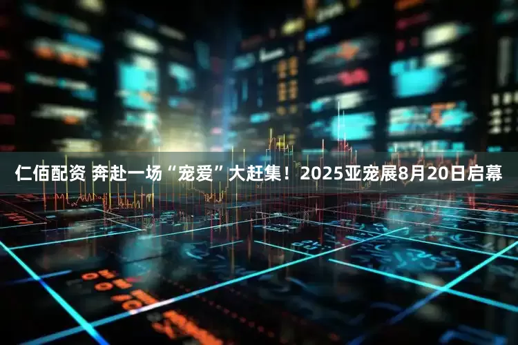 仁佰配资 奔赴一场“宠爱”大赶集！2025亚宠展8月20日启幕