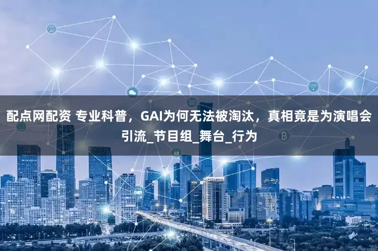 配点网配资 专业科普，GAI为何无法被淘汰，真相竟是为演唱会引流_节目组_舞台_行为