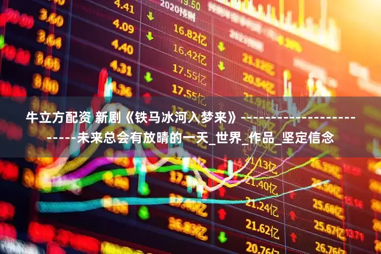 牛立方配资 新剧《铁马冰河入梦来》------------------------未来总会有放晴的一天_世界_作品_坚定信念