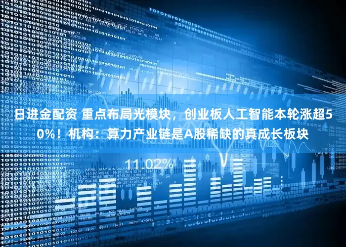 日进金配资 重点布局光模块，创业板人工智能本轮涨超50%！机构：算力产业链是A股稀缺的真成长板块