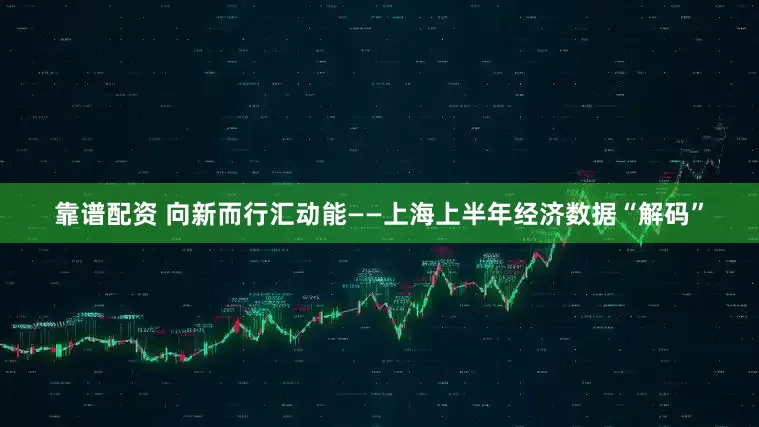 靠谱配资 向新而行汇动能——上海上半年经济数据“解码”