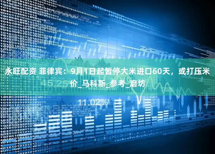 永旺配资 菲律宾：9月1日起暂停大米进口60天，或打压米价_马科斯_参考_磨坊