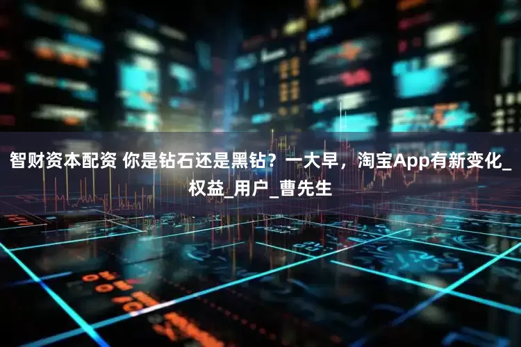 智财资本配资 你是钻石还是黑钻？一大早，淘宝App有新变化_权益_用户_曹先生