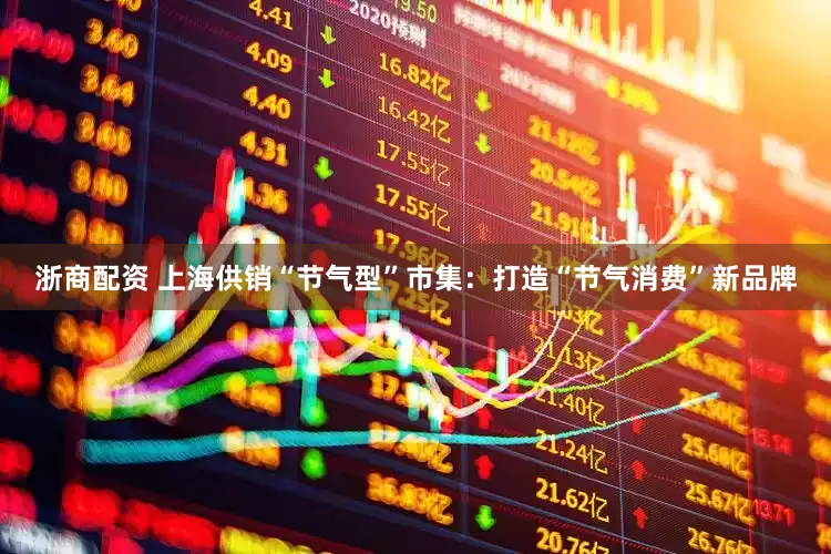 浙商配资 上海供销“节气型”市集：打造“节气消费”新品牌