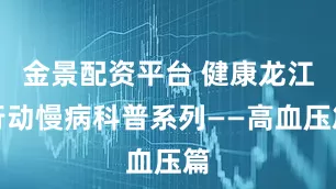 金景配资平台 健康龙江行动慢病科普系列——高血压篇