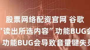 股票网络配资官网 谷歌承认安卓“读出所选内容”功能BUG会导致音量键失灵