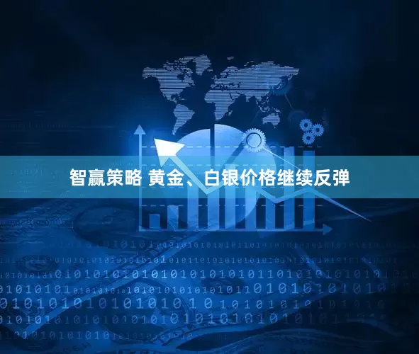 智赢策略 黄金、白银价格继续反弹